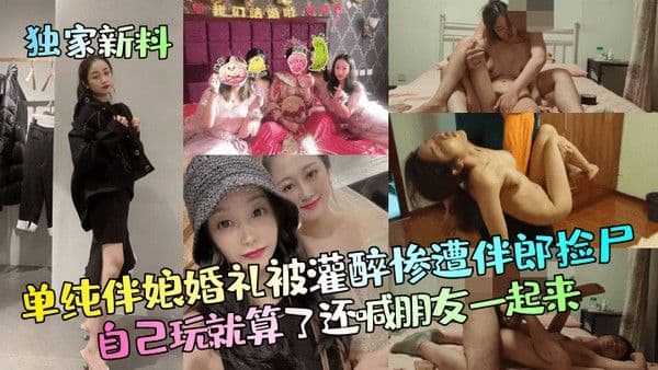 独家新料单纯伴娘婚.礼被灌醉惨遭伴郎捡尸自己玩就算了还喊朋友一起来