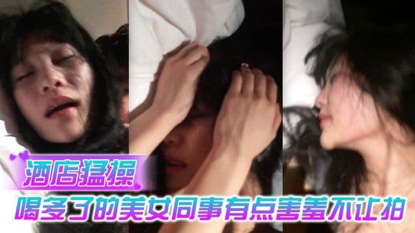 情侣泄露酒店猛操喝.多了的美女同事有点害羞不让拍