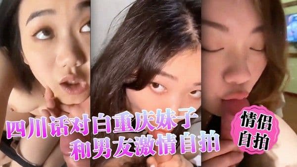 情侣自拍四川话对白重庆妹子.和男友激情自拍小情侣还挺有情调