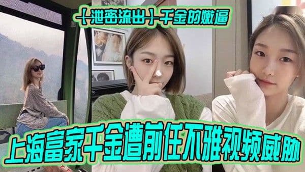 泄密流出千金的嫩.逼上海富家千金遭前任不雅视频威胁