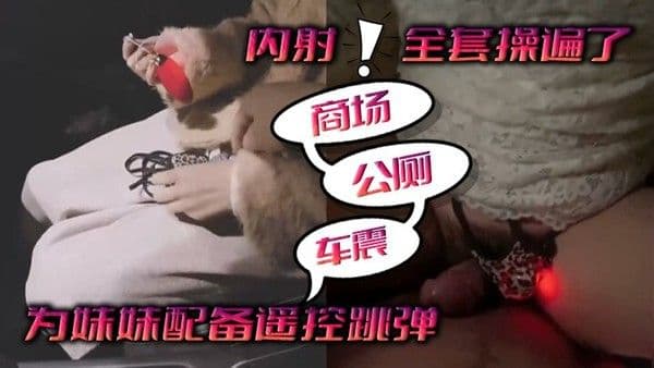 为.妹妹配备遥控跳弹商场公厕车震内射全套操遍了
