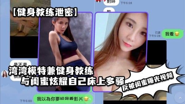 健身教练泄密湾湾模特兼健身教练.与闺蜜炫耀自己床上多骚男人多喜欢反被闺蜜曝光视频