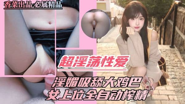 超淫荡性爱,淫媚吸舔大鸡巴