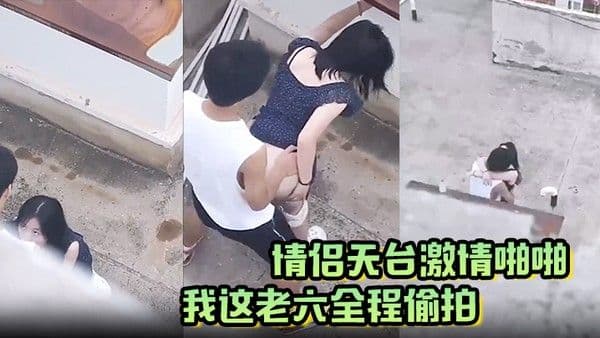 情侣天台激情啪啪被我这老六全程偷拍现场上演AV情节