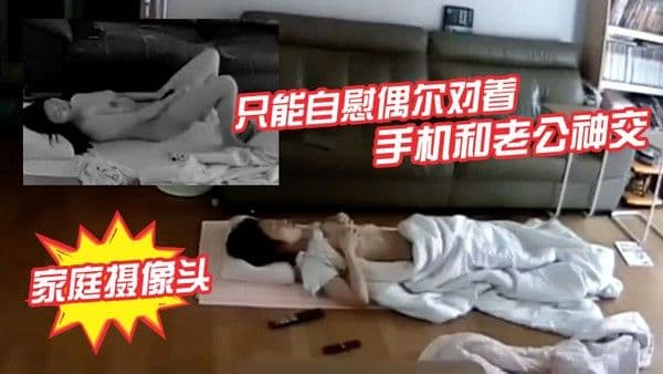 破解家庭摄像头少妇老公长期跑船不在家只能自慰偶尔对着手机和老公神交