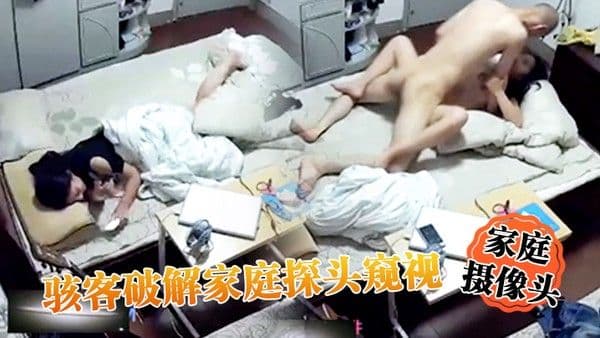 家庭摄像头骇客破解家庭探头窥视_颓头排骨哥一回到家立马就脱裤子骑上去就猛日