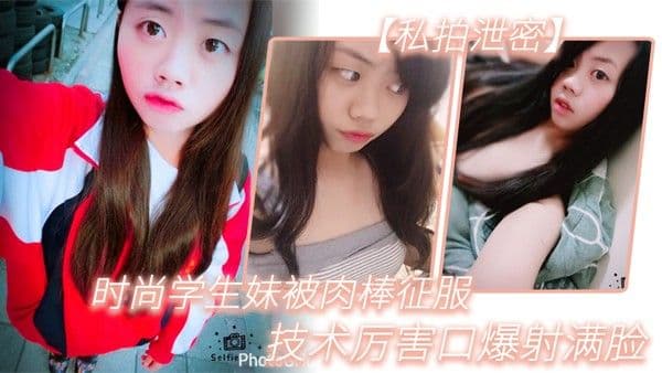 私拍泄密时尚学生妹被 肉棒征服技术厉害口爆射满脸附生活照