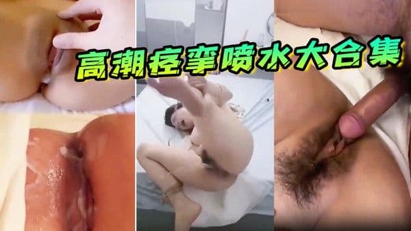 高潮痉挛喷水大合集 可怜的骚逼学生妹被操到高潮抽插大合集视觉超刺激