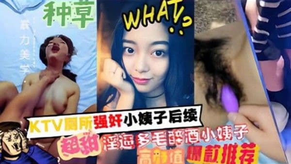 家庭乱伦KTV厕所强奸小姨子 后续超甜淫逼多毛醉酒小姨子