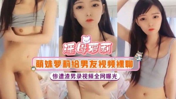 【淫母萝莉】萌妹萝莉给男友视频裸聊，惨遭渣男录视频全网曝光
