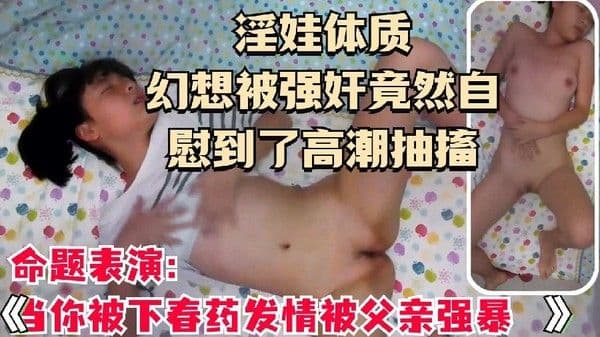 淫娃体质可爱清纯学生少女被骗幻想被强 暴自慰到高潮