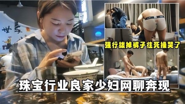网聊奔现珠宝行业良家少妇吃完饭再回酒店操逼 少妇有点抗拒强行扒掉裤子往死操哭了