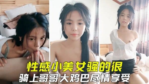 性感小美女全程发骚，坐上哥哥大鸡巴激烈骑乘享受