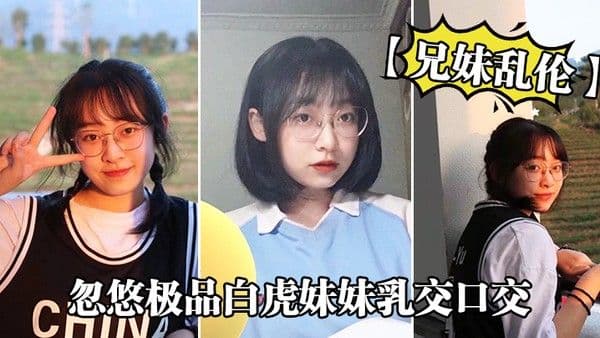 兄妹乱伦忽悠极品白 虎妹妹乳交口交_精液顺着嘴角流到美乳上