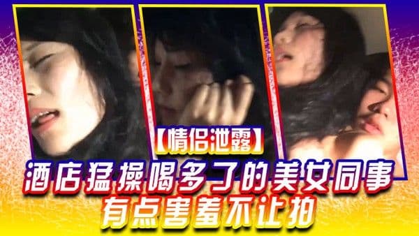 情侣泄露酒店猛. 操喝多.了的美.女同事有.点害羞.不让拍