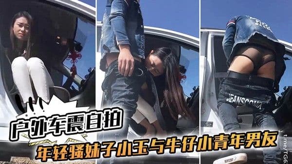 户外车震自拍年轻骚妹子小玉与牛仔小青年男友 驱车农村玉米地里放着嗨曲车震露脸这逗逼男内裤真TM骚