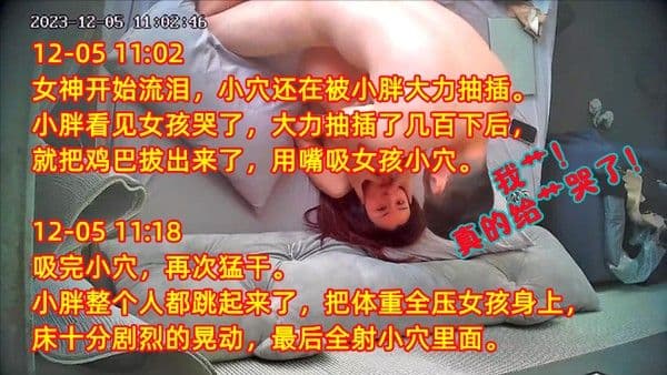 23.12.5监 控女孩受不了被很大力气操了哭了小胖用舌头舔干眼泪太多了就用手擦眼泪鸡巴却不停猛猛操她小穴