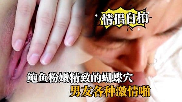 情侣自拍鲍鱼粉嫩精致的蝴蝶穴美女大学生和男友各种激情啪啪自拍挂完逼毛求肏把你大鸡巴 塞我洞里