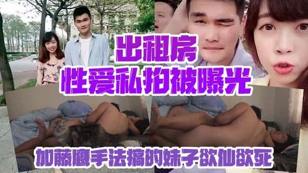 情侣私拍泄密出租房性爱私 拍被曝光加藤鹰手法搞的妹子欲仙欲死仰头淫叫再用屌猛肏对白淫荡