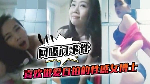 网曝门事件喜欢做.爱自拍的.性感女.博士与.不同.男网友啪.啪不雅视频.流 出