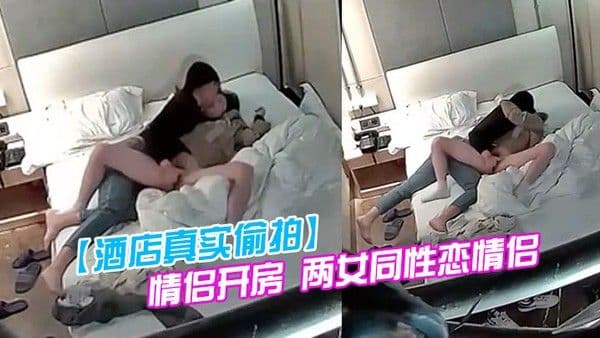 酒店真实 偷拍情侣开房两女同性恋情侣干得比异性恋还要猛原来一只手就能让伴侣高潮迭起仙仙欲死