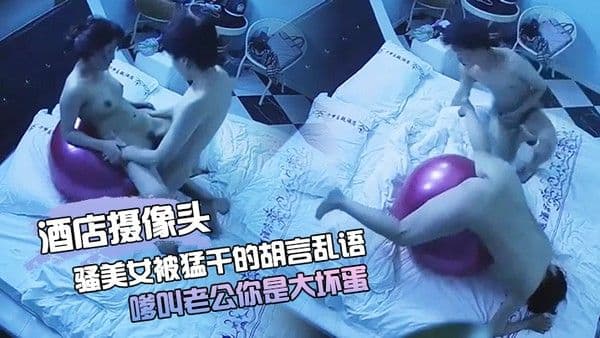 酒店摄像头骚美女被猛干的胡言乱语_嗲叫老公你是大坏蛋 小伙很持久_把妹子操的啊啊叫