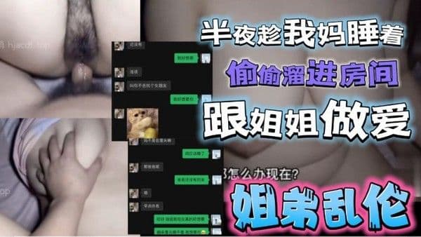 半夜趁我妈睡着了偷偷溜进姐姐房间 跟姐姐激情做爱
