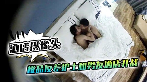 酒店摄像头极品反差护士男友酒店和极品反 差护士开战