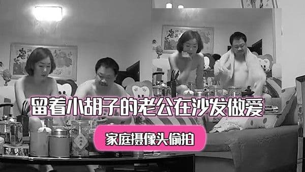 家庭摄像头偷拍洗完澡出来的美少 妇和留着小胡子的老公在沙发做爱