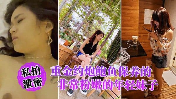 私拍泄密重金约炮鲍鱼保 养的非常粉嫩的年轻妹子_物有所值_完美露脸