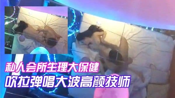 私人会所生理大保健吹拉弹唱大波高颜技师只要 你爽随便摆弄啪啪