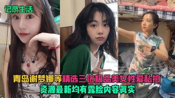 记录生活青岛谢梦娜等精选三位极品美女性爱.私拍资源最新均有露脸内容真实