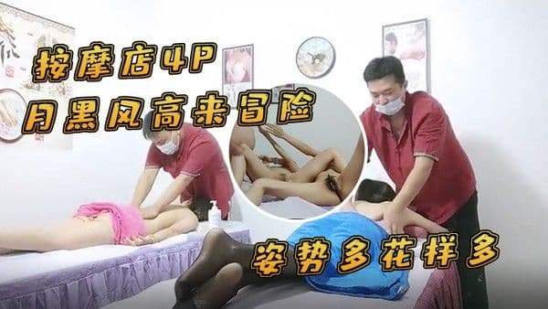 按摩店4P月黑风高来冒险.两个女客户同时按摩4P啪啪推胸揉穴脱下裤子按摩床上操姿势多花样多抬起双腿侧入抽插猛操