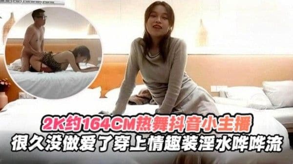 2K月16.4cm热舞抖音小主播，很久没做爱了穿上情趣制服淫水哗哗流