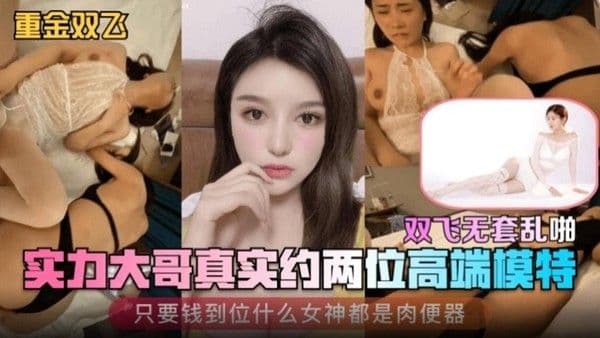 【重金双飞】实力大哥真实约两位高端模特 只.要钱到位什么女神都是肉便器