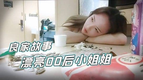 良家故事2022617漂亮00后小姐姐酒店调情氛围到位白嫩胴.体横陈随意爆操骚逼