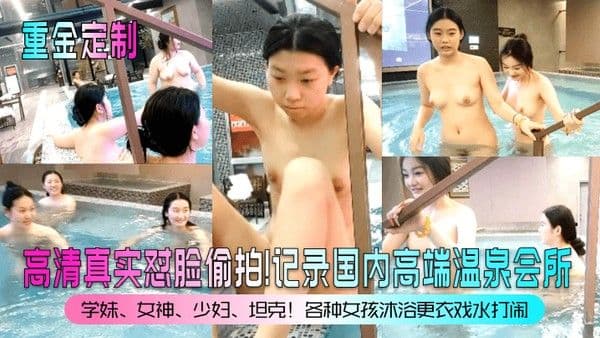 重金定制高清真实怼脸偷拍记录国内高端温泉会所学妹女神少妇坦克各种女孩沐浴更.衣戏水打闹