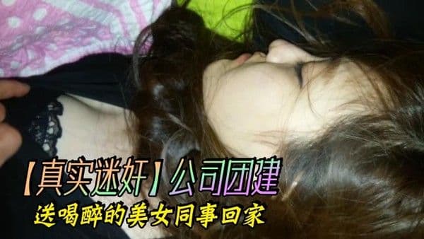 真实迷奸公司团建.送喝醉的美女同事回家