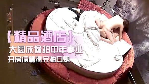 精品酒店大圆床偷拍.中年事业男和少妇开房偷情搞完抽口烟