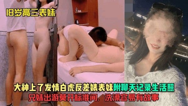 18岁高三表妹大神上了发情白虎反差婊.表妹附聊天记录生活照兄妹出游莫开标准间洗澡容易有故事