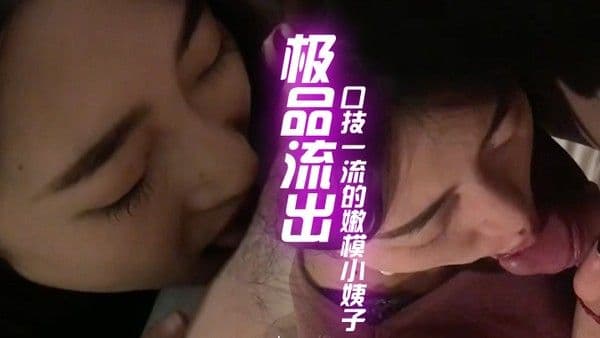 最新极品.流出和口技一流的嫩模小姨子偷情性爱私拍流出