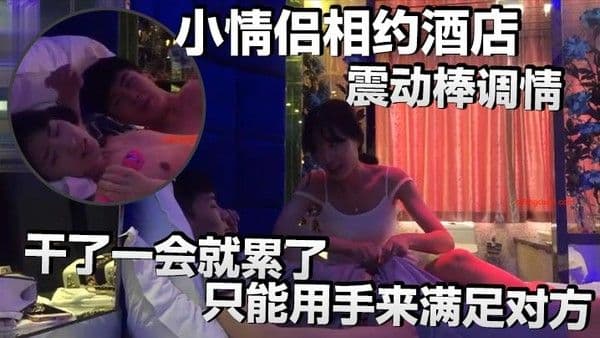 小情侣相约酒店震动棒.调情小伙子明显体力不行干了一会就累了只能用手来满足对方
