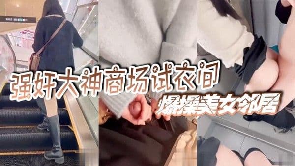 强奸大神商场试衣间爆操美女邻居门口有一男的在偷.听真刺激