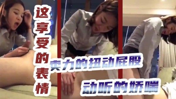 这享受的表情卖力.的扭动屁股动听的娇喘怎么感觉是女的把这男的操了呢