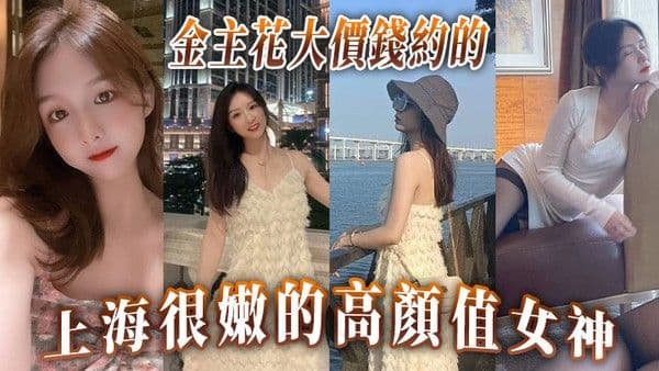 金主花.大價錢約的上海很嫩的高顏值女神