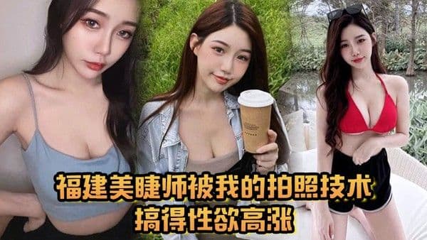 福建美睫师被我的拍照技术搞得性欲高涨主动口.交啪啪
