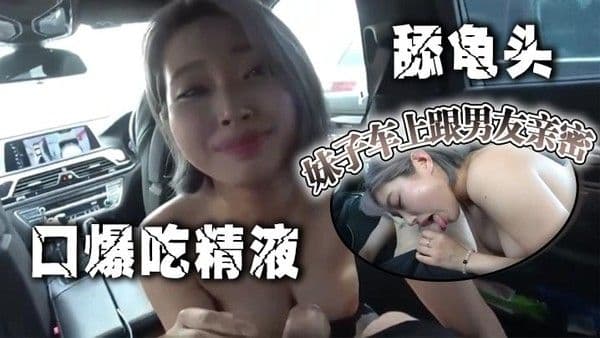 妹子车上跟男友亲密，口爆吃精液 舔.龟头