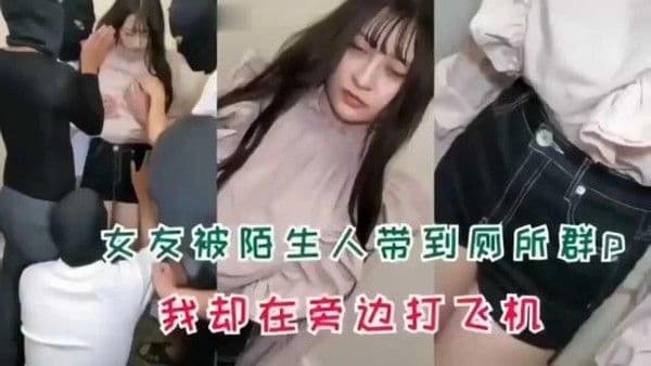 女友被陌生人带.到厕所群p