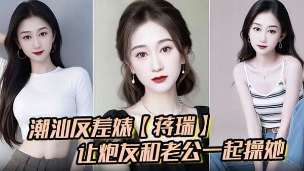 潮汕反差婊蒋瑞聊天骚话连篇让炮友和老公一起操她炮友也是热心肠直接.实现她的愿望
