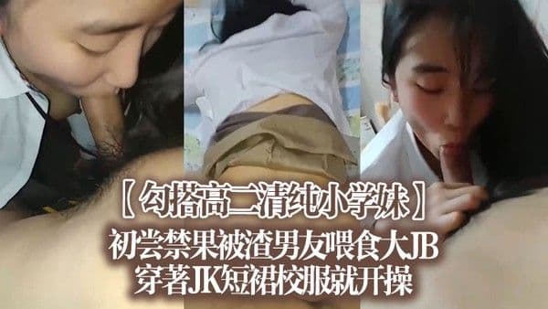 【勾搭高二清纯小学妹】初尝禁果，被渣男友喂食大J.B，穿著JK短裙校服就开操